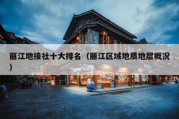 丽江地接社十大排名（丽江区域地质地层概况）