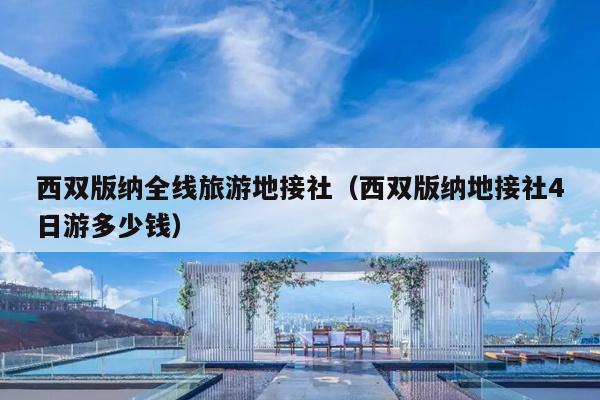 西双版纳全线旅游地接社（西双版纳地接社4日游多少钱）