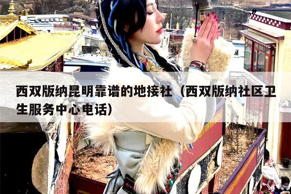 西双版纳昆明靠谱的地接社（西双版纳社区卫生服务中心电话）