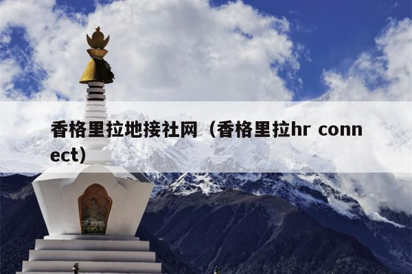 香格里拉地接社网（香格里拉hr connect）