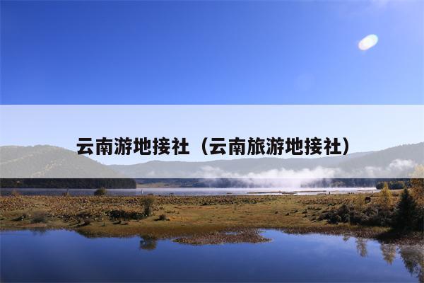 云南游地接社（云南旅游地接社）