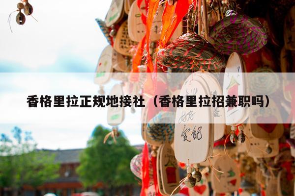 香格里拉正规地接社（香格里拉招兼职吗）