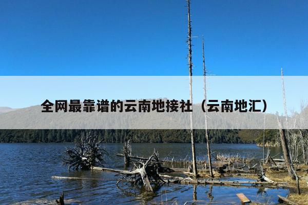 全网最靠谱的云南地接社（云南地汇）