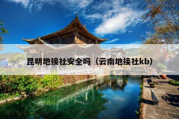 昆明地接社安全吗（云南地接社kb）