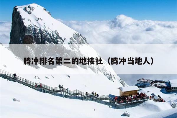 腾冲排名第二的地接社（腾冲当地人）