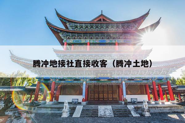 腾冲地接社直接收客（腾冲土地）