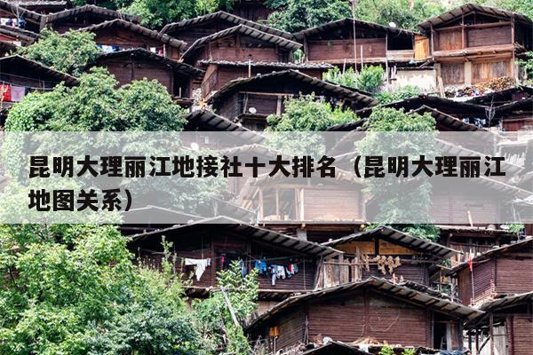 昆明大理丽江地接社十大排名（昆明大理丽江地图关系）