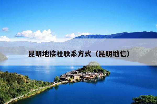 昆明地接社联系方式（昆明地信）