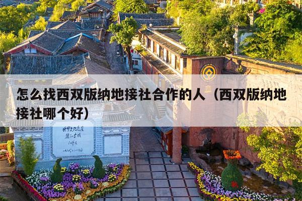 怎么找西双版纳地接社合作的人（西双版纳地接社哪个好）