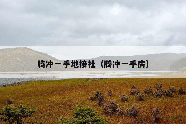 腾冲一手地接社（腾冲一手房）