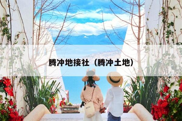 腾冲地接社（腾冲土地）