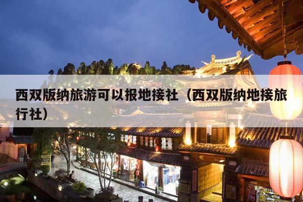 西双版纳旅游可以报地接社（西双版纳地接旅行社）