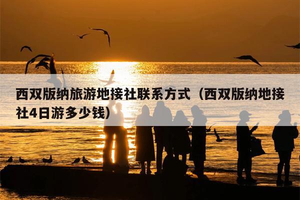 西双版纳旅游地接社联系方式（西双版纳地接社4日游多少钱）