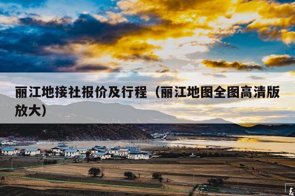 丽江地接社报价及行程（丽江地图全图高清版放大）