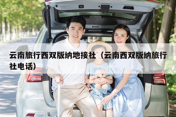 云南旅行西双版纳地接社（云南西双版纳旅行社电话）
