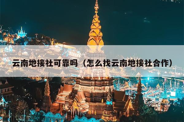 云南地接社可靠吗（怎么找云南地接社合作）