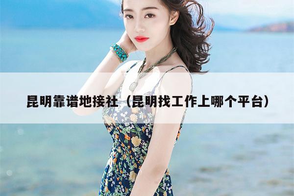 昆明靠谱地接社（昆明找工作上哪个平台）