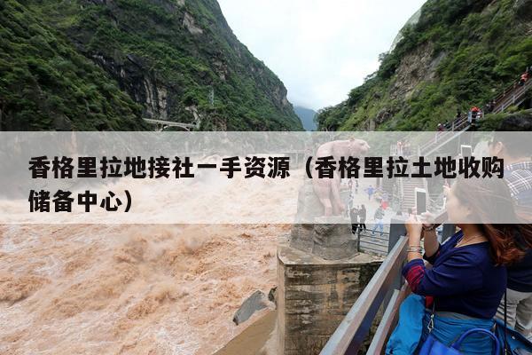 香格里拉地接社一手资源（香格里拉土地收购储备中心）