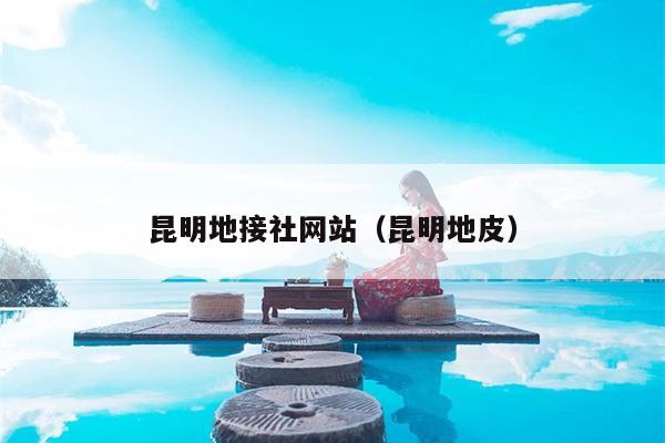 昆明地接社网站（昆明地皮）