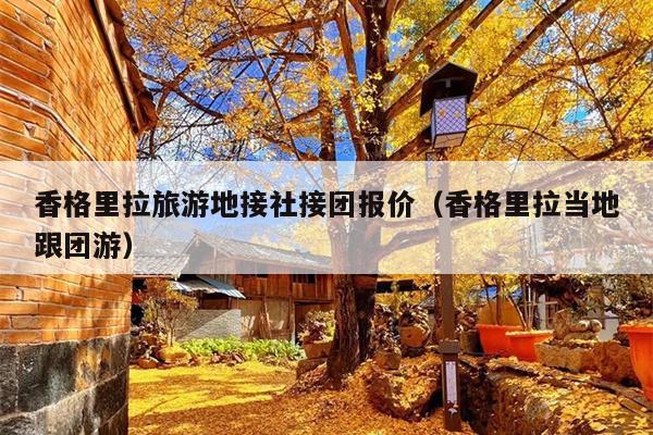 香格里拉旅游地接社接团报价（香格里拉当地跟团游）