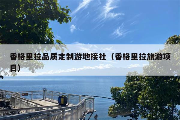香格里拉品质定制游地接社（香格里拉旅游项目）