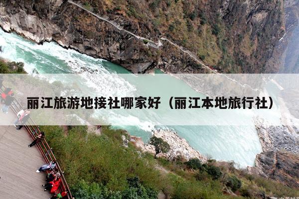 丽江旅游地接社哪家好（丽江本地旅行社）