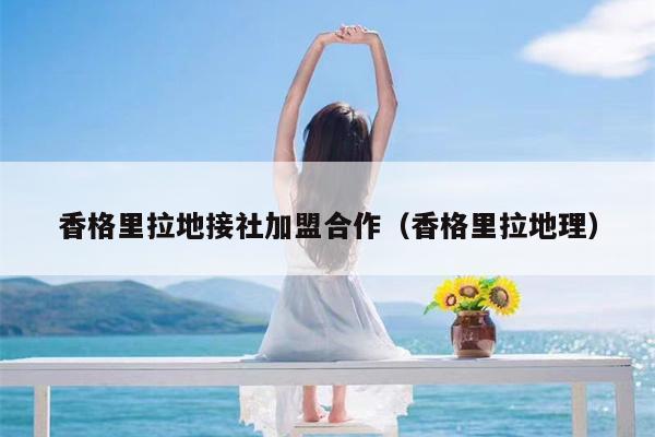 香格里拉地接社加盟合作（香格里拉地理）