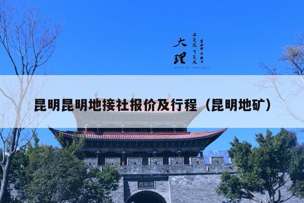 昆明昆明地接社报价及行程（昆明地矿）