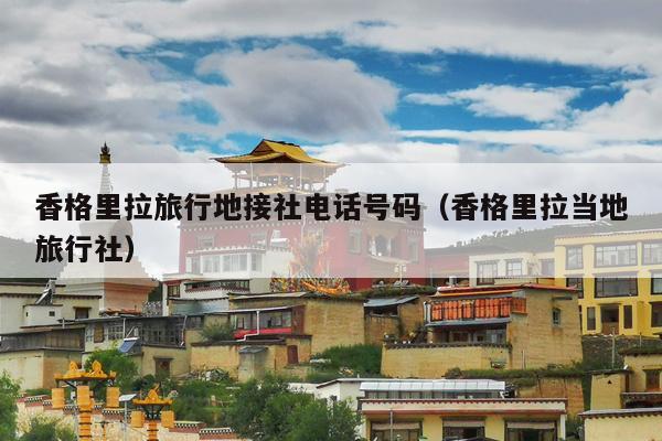 香格里拉旅行地接社电话号码（香格里拉当地旅行社）