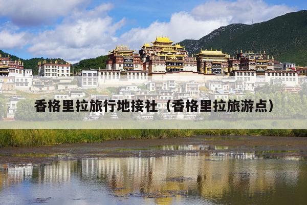 香格里拉旅行地接社（香格里拉旅游点）