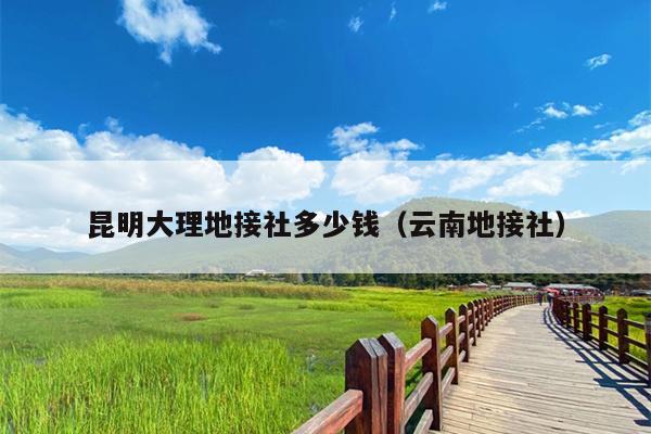 昆明大理地接社多少钱（云南地接社）