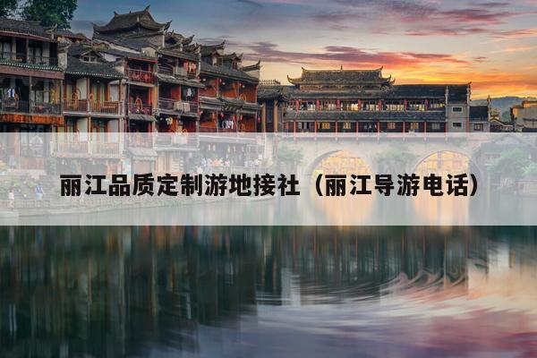 丽江品质定制游地接社（丽江导游电话）