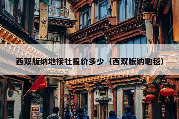 西双版纳地接社报价多少（西双版纳地毯）