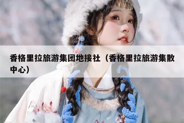 香格里拉旅游集团地接社（香格里拉旅游集散中心）