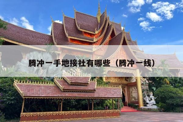 腾冲一手地接社有哪些（腾冲一线）