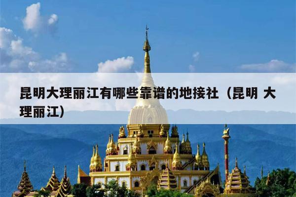 昆明大理丽江有哪些靠谱的地接社（昆明 大理丽江）