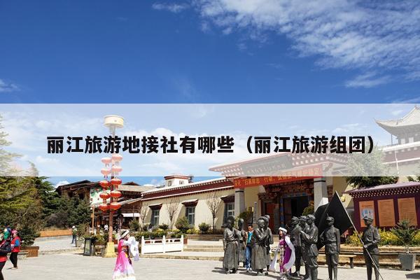丽江旅游地接社有哪些（丽江旅游组团）