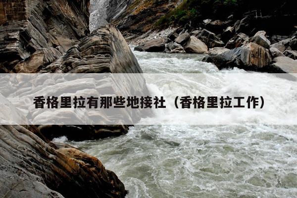 香格里拉有那些地接社（香格里拉工作）