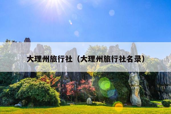 大理州旅行社（大理州旅行社名录）