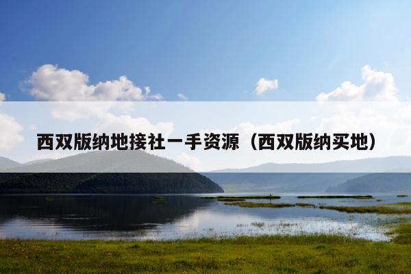 西双版纳地接社一手资源（西双版纳买地）