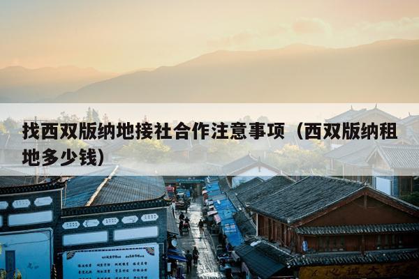 找西双版纳地接社合作注意事项（西双版纳租地多少钱）