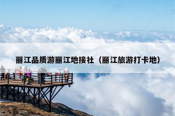 丽江品质游丽江地接社（丽江旅游打卡地）