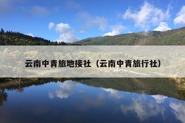 云南中青旅地接社（云南中青旅行社）