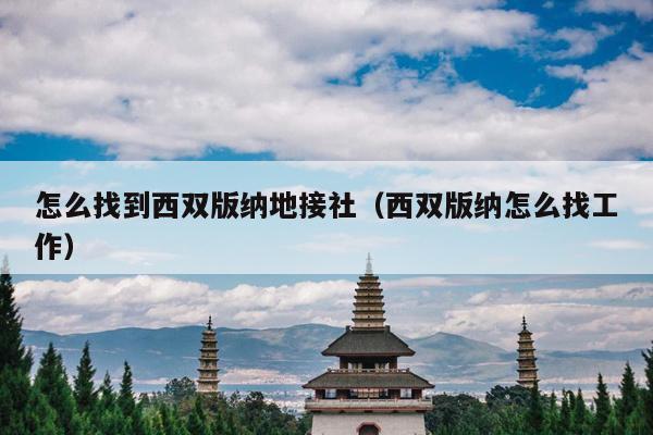 怎么找到西双版纳地接社（西双版纳怎么找工作）