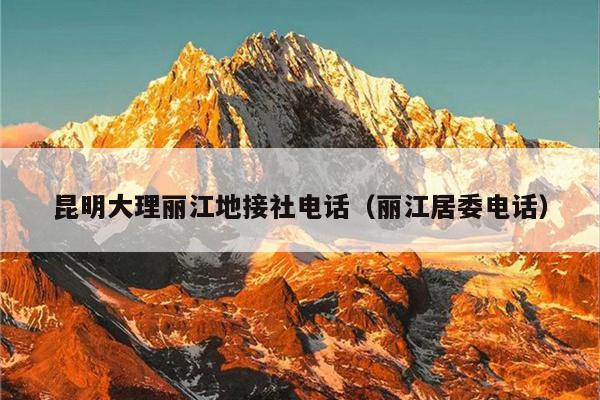 昆明大理丽江地接社电话（丽江居委电话）