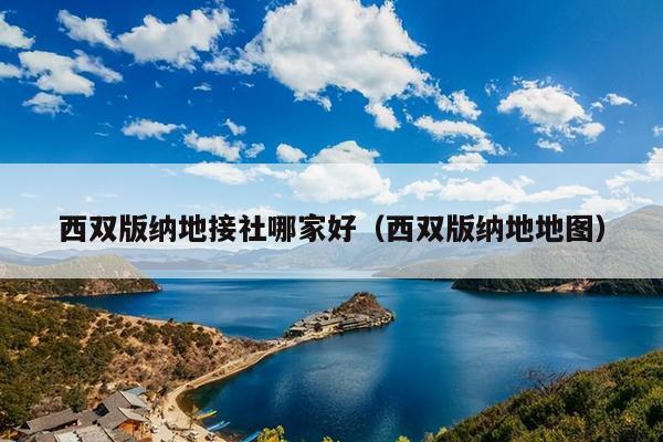 西双版纳地接社哪家好（西双版纳地地图）