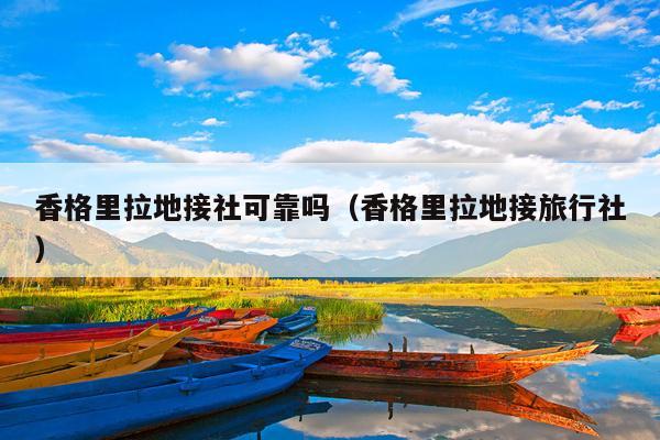 香格里拉地接社可靠吗（香格里拉地接旅行社）