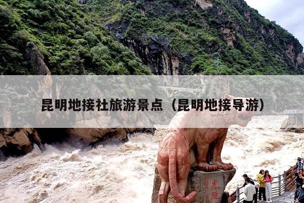 昆明地接社旅游景点（昆明地接导游）