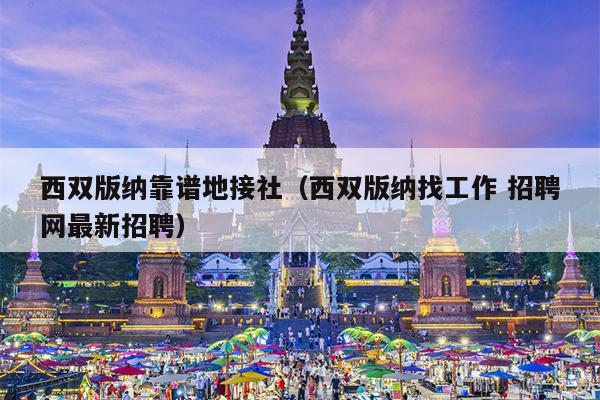 西双版纳靠谱地接社（西双版纳找工作 招聘网最新招聘）
