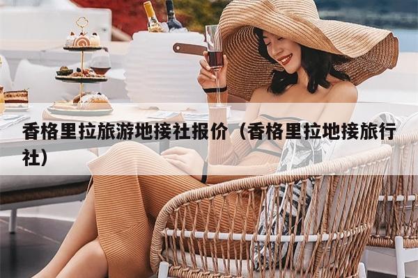 香格里拉旅游地接社报价（香格里拉地接旅行社）